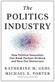 Politics Industry, The: How Political Innovation Can Break Partisan Gridlock and Save Our Democracy